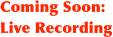 Coming Soon: Live Recording
